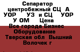 Сепаратор  центробежный СЦ-3А(УОР-401-УЗ) и СЦ -3(УОР-401У-ОМ4) › Цена ­ 111 - Все города Бизнес » Оборудование   . Тверская обл.,Вышний Волочек г.